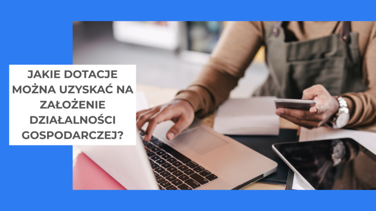 Jakie dotacje można uzyskać na założenie działalności gospodarczej