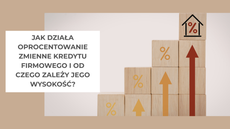 Jak działa oprocentowanie zmienne kredytu firmowego i od czego zależy jego wysokość