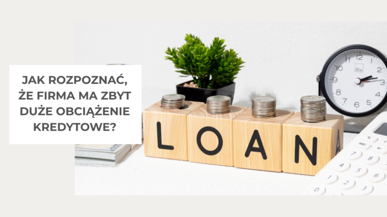 Jak rozpoznać, że firma ma zbyt duże obciążenie kredytowe