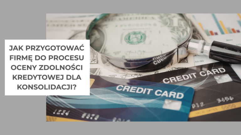 Jak przygotować firmę do procesu oceny zdolności kredytowej dla konsolidacji