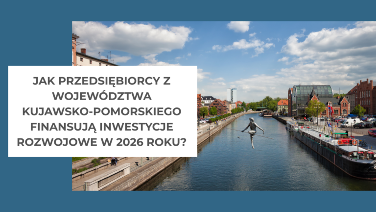Jak przedsiębiorcy z województwa kujawsko-pomorskiego finansują inwestycje rozwojowe w 2026 roku