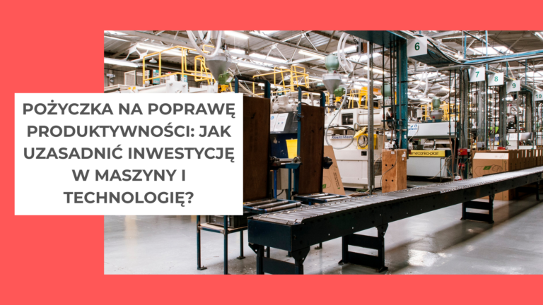 Pożyczka na poprawę produktywności jak uzasadnić inwestycję w maszyny i technologię