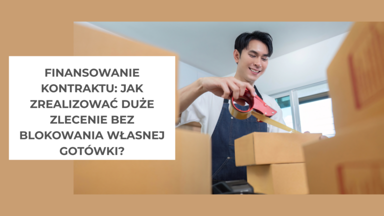 Finansowanie kontraktu jak zrealizować duże zlecenie bez blokowania własnej gotówki
