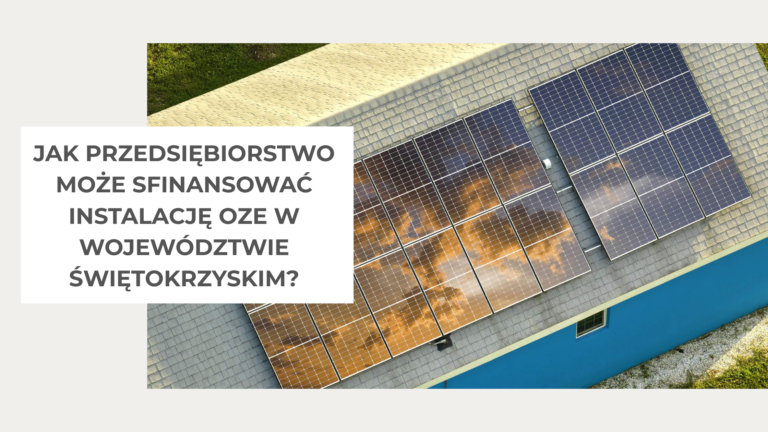 Jak przedsiębiorstwo może sfinansować instalację OZE w województwie świętokrzyskim