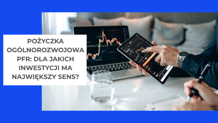Pożyczka ogólnorozwojowa PFR dla jakich inwestycji ma największy sens